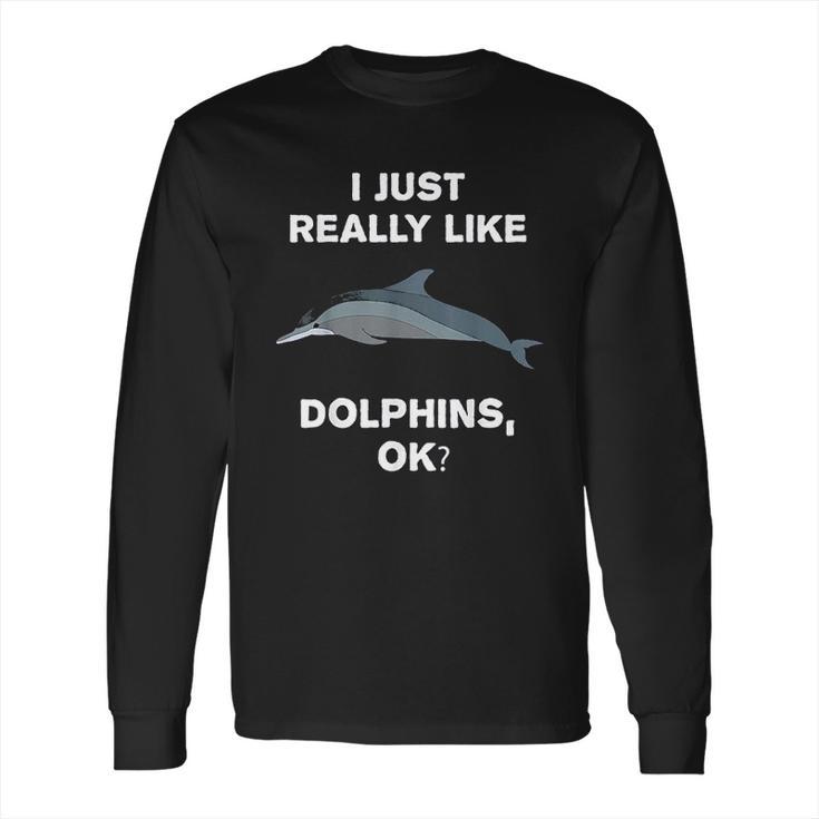 I Just Really Like Dolphins Ok Funny Dolphin Long Sleeve T-Shirt