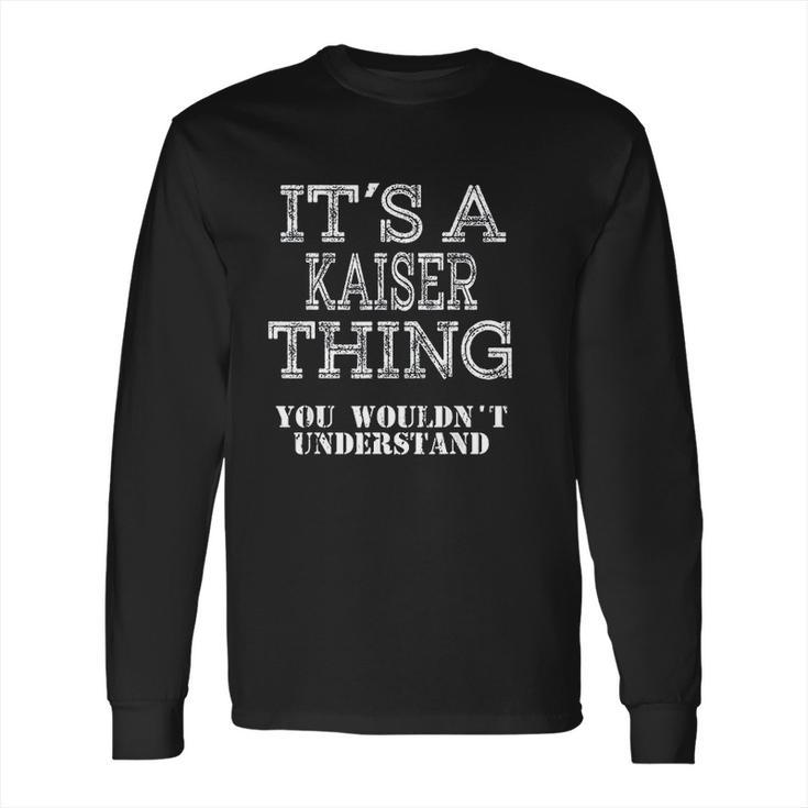 It Is A Kaiser Thing You Wouldnt Understand Long Sleeve T-Shirt