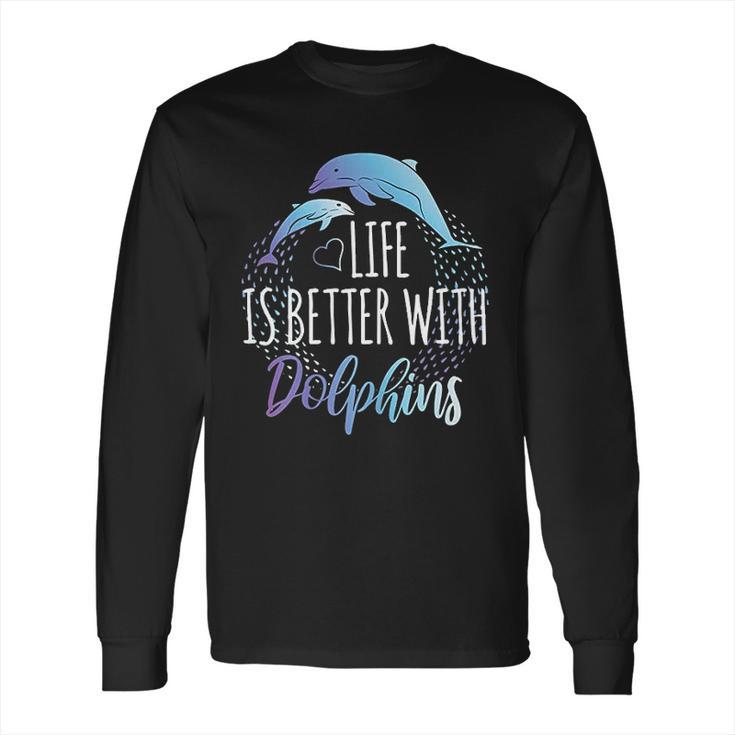 Life Is Better With Dolphins Long Sleeve T-Shirt