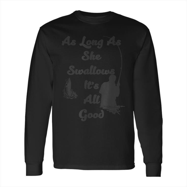 As Long As She Swallows Its All Good Fishing Long Sleeve T-Shirt