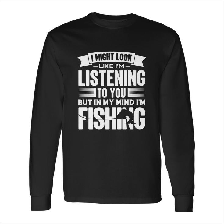 I Look Like Im Listening But In My Mind Im Fishing Fishes Long Sleeve T-Shirt