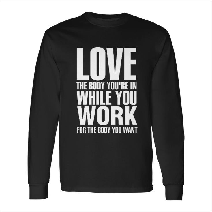 Love The Body You Are In While You Work Long Sleeve T-Shirt