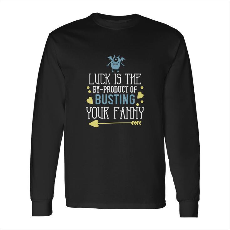 Luck Is The Byproduct Of Busting Your Fanny Long Sleeve T-Shirt