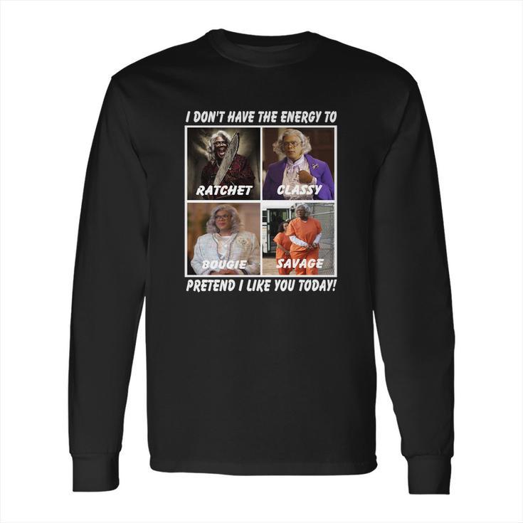 Madea I Don’T Have The Energy To Ratchet Classy Bougie Savage Long Sleeve T-Shirt