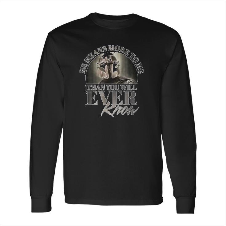 The Mandalorian He Means More To Me Than You Will Ever Know Long Sleeve T-Shirt