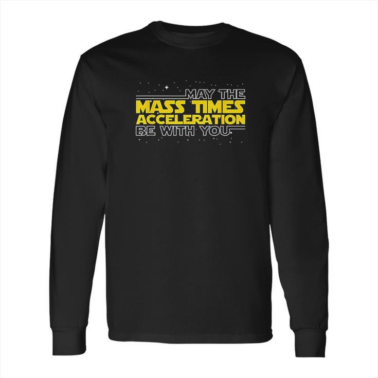 May The Mass Times Acceleration Be With You Gift Long Sleeve T-Shirt