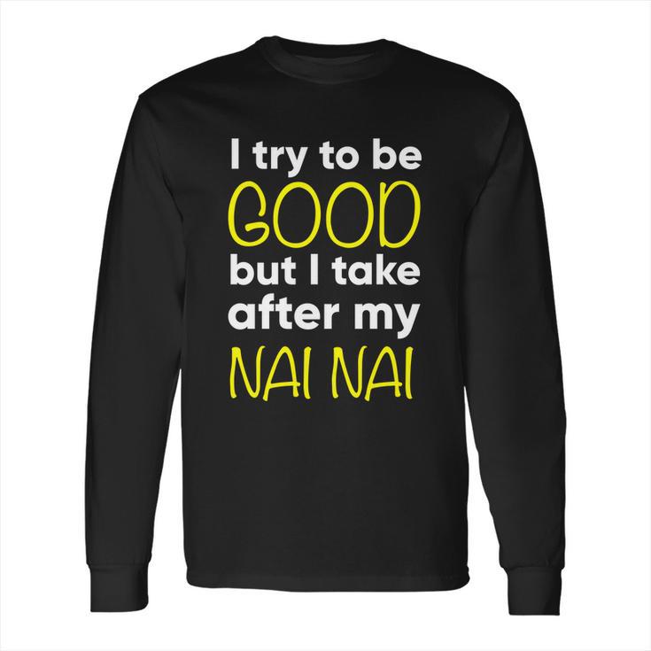 Nai Nai I Try To Be Good But I Take After My Long Sleeve T-Shirt