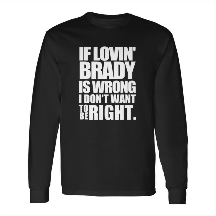 New England Pat S If Lovin Brady Is Wrong I Don T Long Sleeve T-Shirt