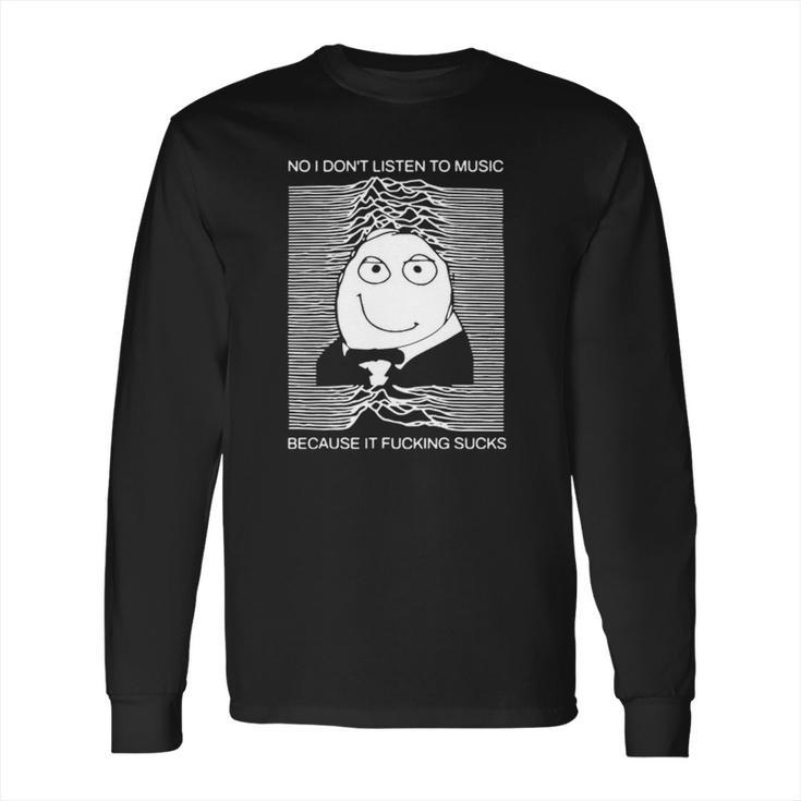 No I Dont Listen To Music Because It Facking Hate Music Long Sleeve T-Shirt