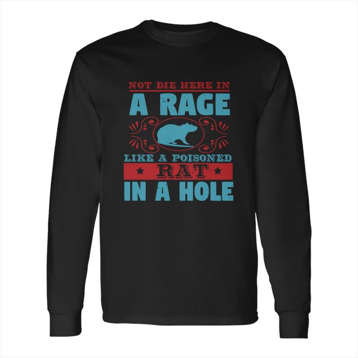 Not Die Here In A Rage Like A Poisoned Rat In A Hole Long Sleeve T-Shirt