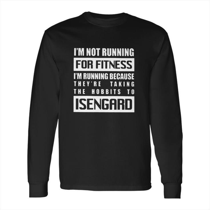 Im Not Running For Fitness Im Running Because Theyre Taking The Hobbits To Isengard Shirt Long Sleeve T-Shirt