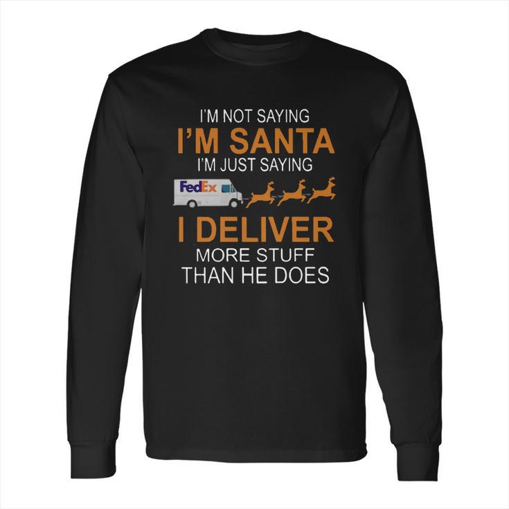 Im Not Saying Im Santa Im Just Saying I Deliver More Stuff Than He Does Fedex Reindeer Sleigh Long Sleeve T-Shirt