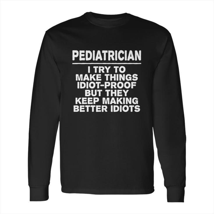 Pediatrician Try To Make Things Idiotcool Giftproof Coworker Gift Long Sleeve T-Shirt