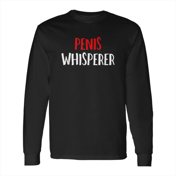 Penis Whisperer I Love Cock Dick Funny Gift Long Sleeve T-Shirt