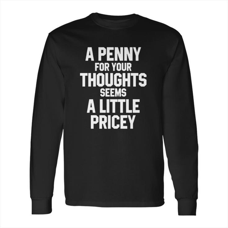 A Penny For Your Thoughts Seems A Little PriceyShirts Long Sleeve T-Shirt