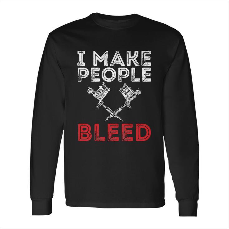 I Make People Bleed Gift Tattoo Artist Tattooing And Tattooed Meaningful Gift Long Sleeve T-Shirt