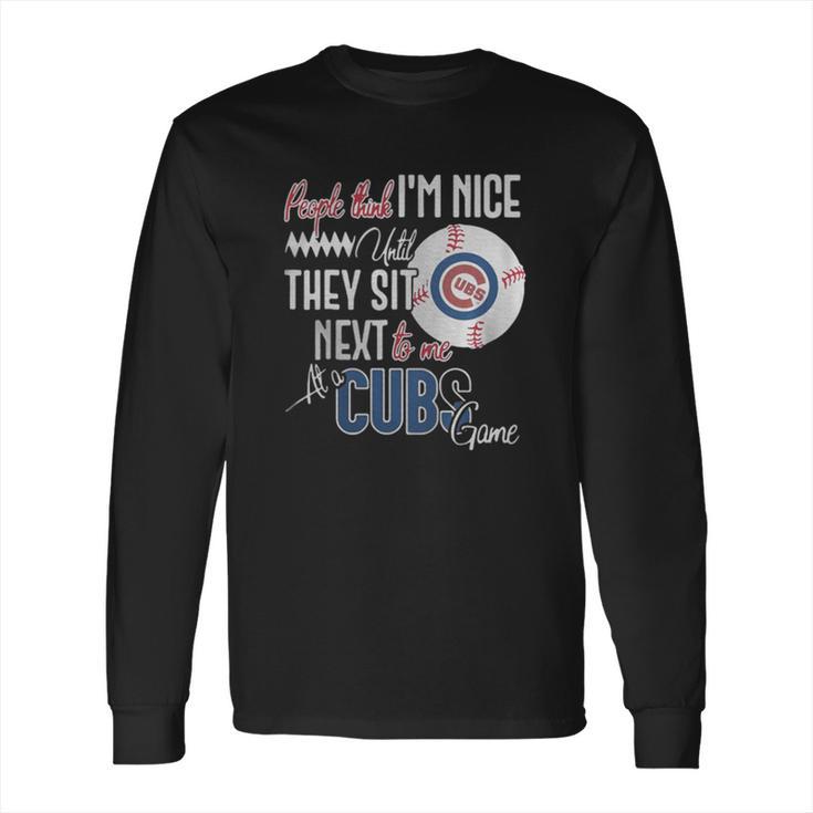 People Think I Am Nice Until They Sit Next To Me At A Cubs Game Long Sleeve T-Shirt