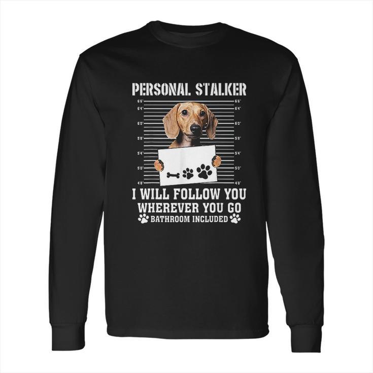 Personal Stalker Ill Follow You Wherever You Go Dachshund Dog Long Sleeve T-Shirt