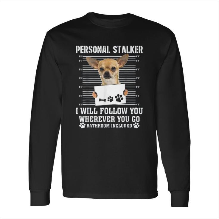 Personal Stalker I Will Follow You Wherever You Go Chihuahua Long Sleeve T-Shirt