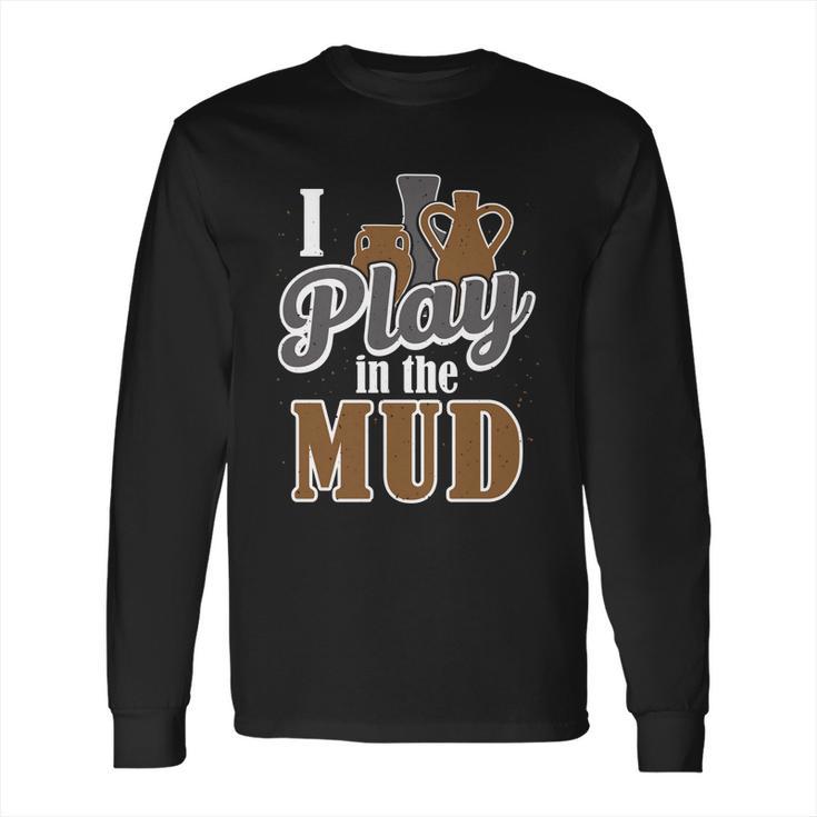 Potter Clay Artist I Play In The Mud Pottery Sculpting Great Gift Long Sleeve T-Shirt