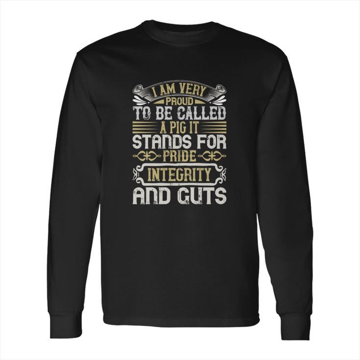 I Am Very Proud To Be Called A Pig It Stands For Pride Integrity And Guts Long Sleeve T-Shirt