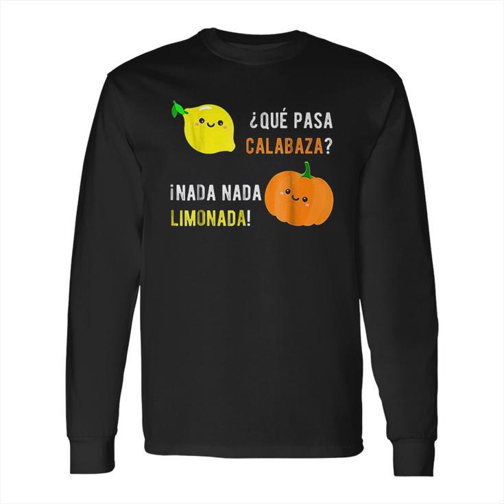 Que Pasa Calabaza Nada Nada Limonada Long Sleeve T-Shirt