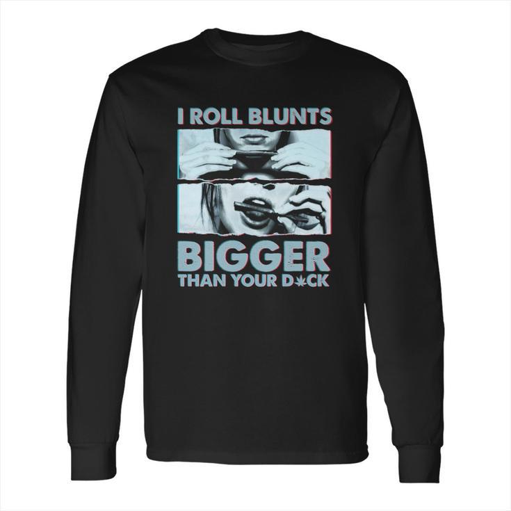 I Roll Blunts Bigger Than Your Dick Shirth Long Sleeve T-Shirt