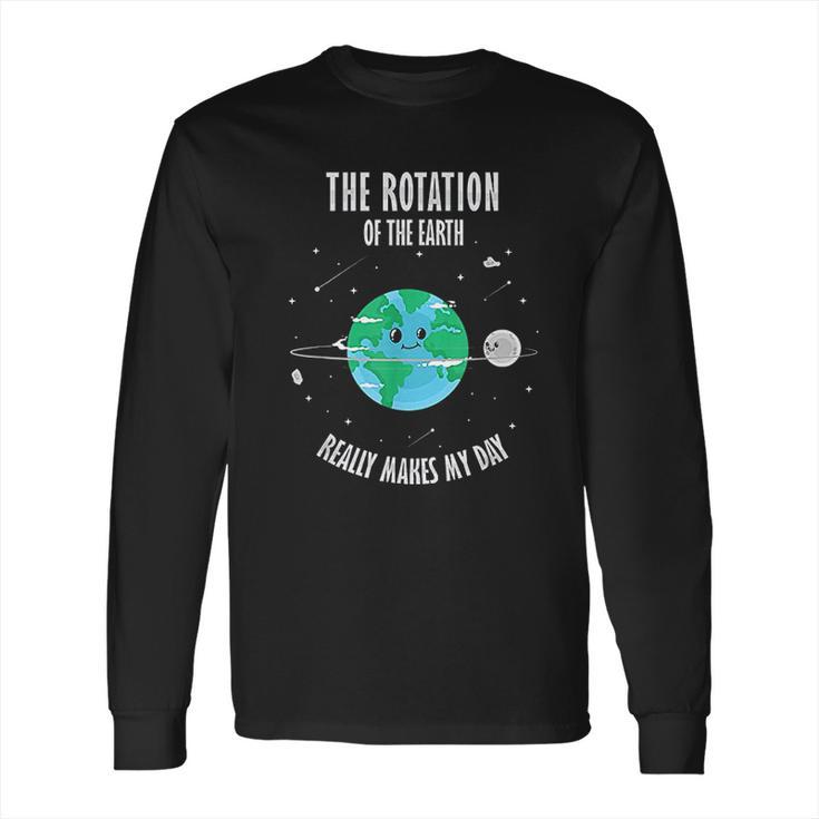 Rotation Of The Earth Makes My Day Science Scientist Long Sleeve T-Shirt