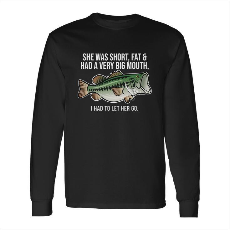 She Was Short Fat And Had A Big Mouth Bass Funny Fishing Long Sleeve T-Shirt