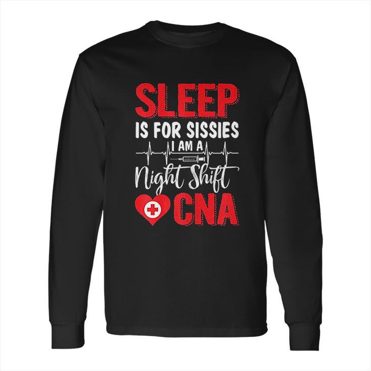 Sleep Is For Sissies I Am A Night Shift Cna Funny Saying Long Sleeve T-Shirt