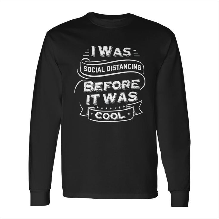 I Was Social Distancing Before It Was Cool Funny Long Sleeve T-Shirt