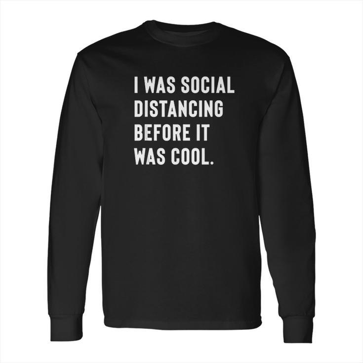 I Was Social Distancing Before It Was Cool For Introverts Long Sleeve T-Shirt