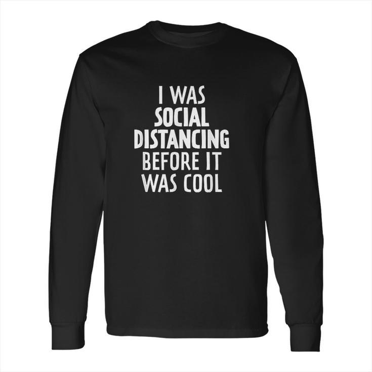 I Was Social Distancing Before It Was Cool Long Sleeve T-Shirt