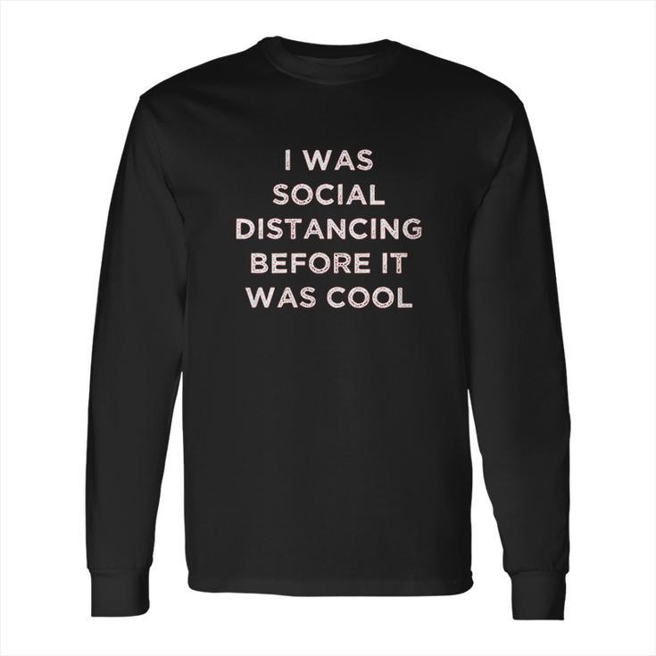 I Was Social Distancing Before It Was Cool Long Sleeve T-Shirt