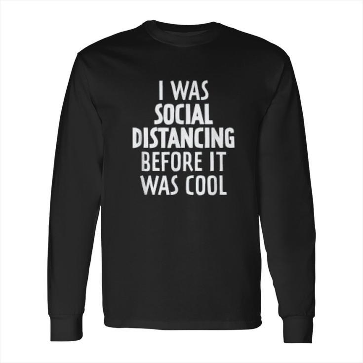 I Was Social Distancing Before It Was Cool Long Sleeve T-Shirt