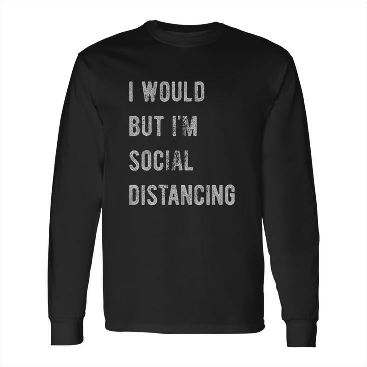 I Would But Im Social Distancing Long Sleeve T-Shirt