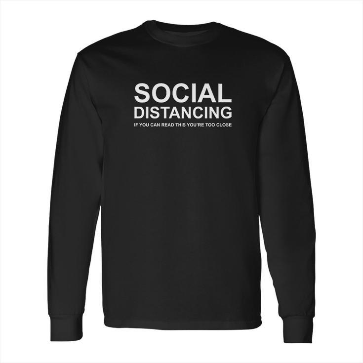Social Distancing If You Can Read This You Are Too Close Long Sleeve T-Shirt