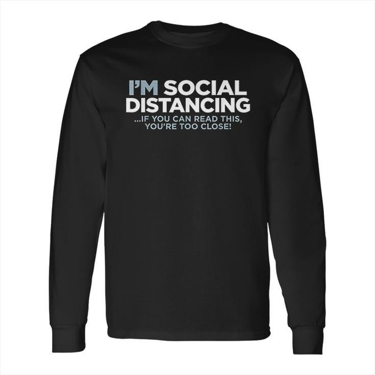 I Am Social Distancing If You Can Read This You Are Too Close Long Sleeve T-Shirt