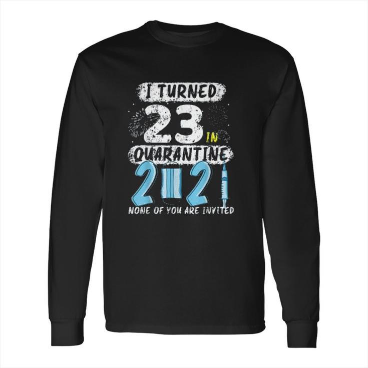 Social Distancing I Turned 23 In 2021 None Of You Are Invited Long Sleeve T-Shirt