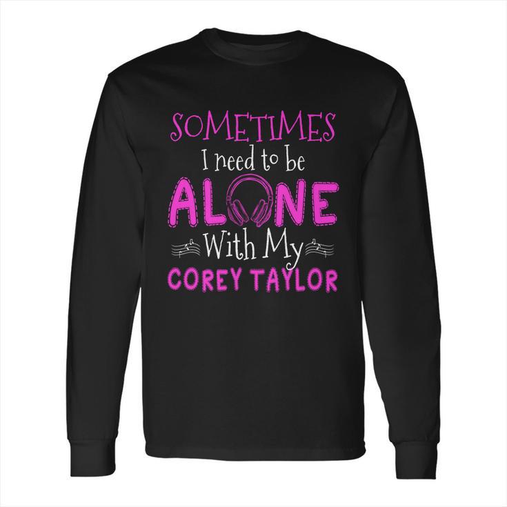 Sometimes I Need To Be Alone With My Corey TaylorShirt Long Sleeve T-Shirt Hoodie Sweatshirt Long Sleeve