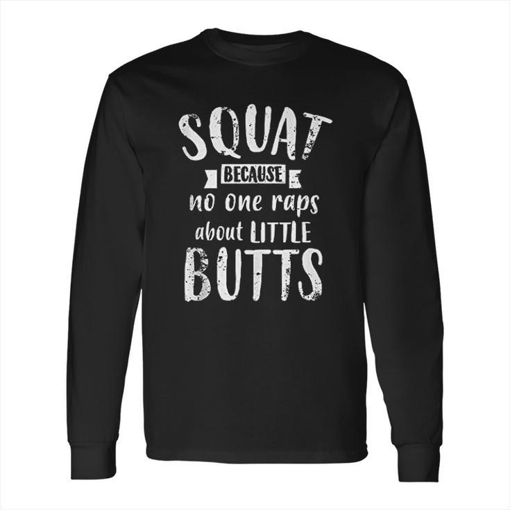 Squat Because No One Raps About Little Butts Funny Leg Day Long Sleeve T-Shirt