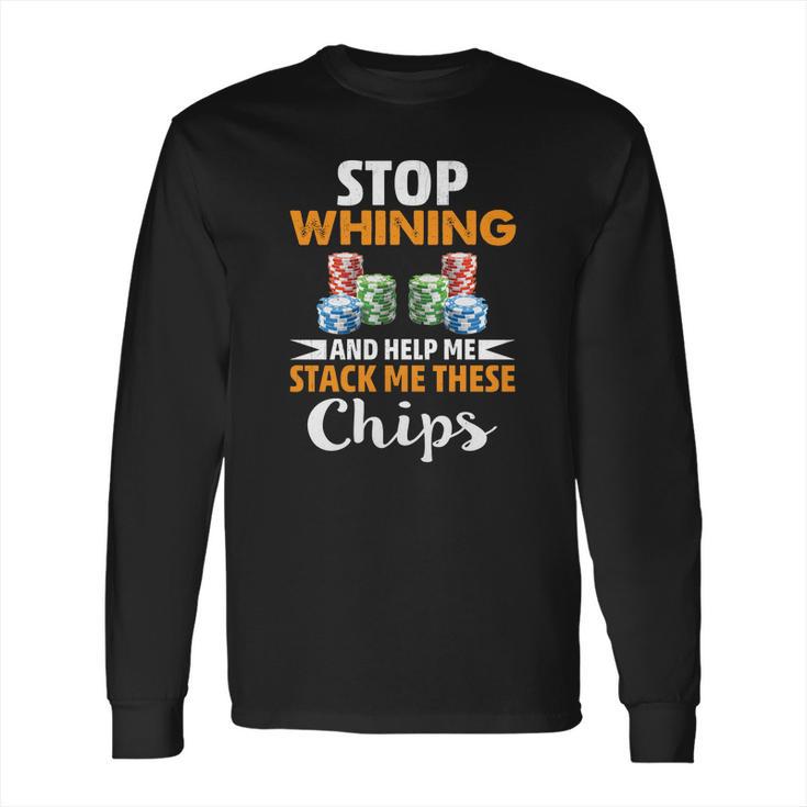 Stop Whining And Help Me Stack These Chips Poker Shirt Long Sleeve T-Shirt