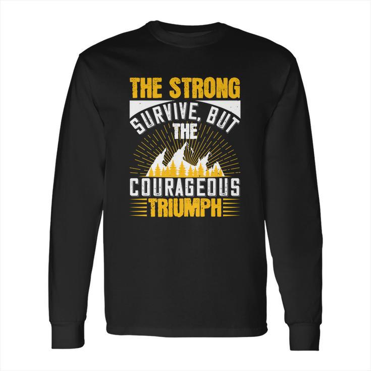 The Strong Survive But The Courageous Triumph Long Sleeve T-Shirt