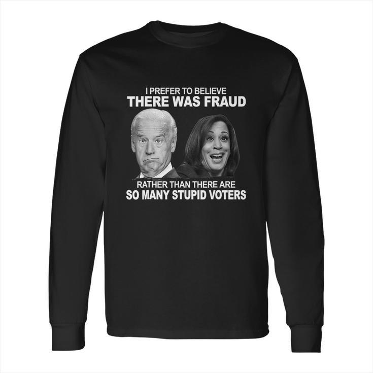 Stupid Voters Here Was Fraud Rather Than Joe Biden Long Sleeve T-Shirt