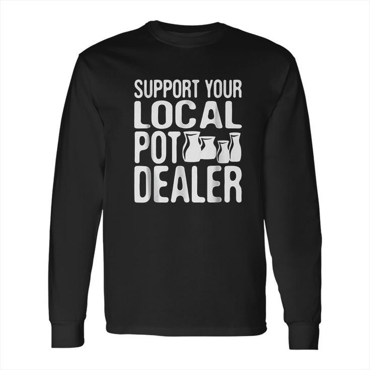 Support Your Local Pot Dealer Funny Pottery Long Sleeve T-Shirt