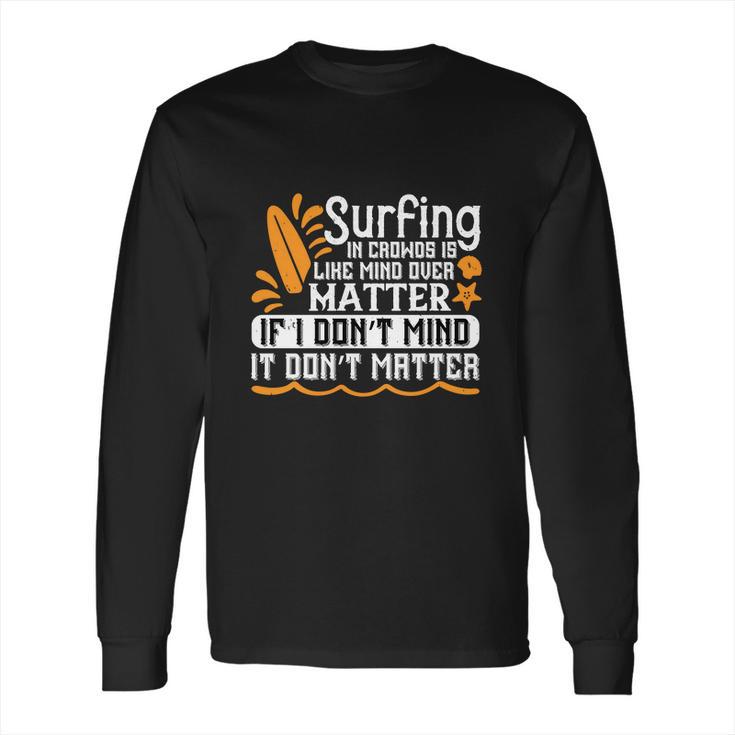 Surfing In Crowds Is Like Mind Over Matter If I Don’T Mind It Don’T Matter Long Sleeve T-Shirt