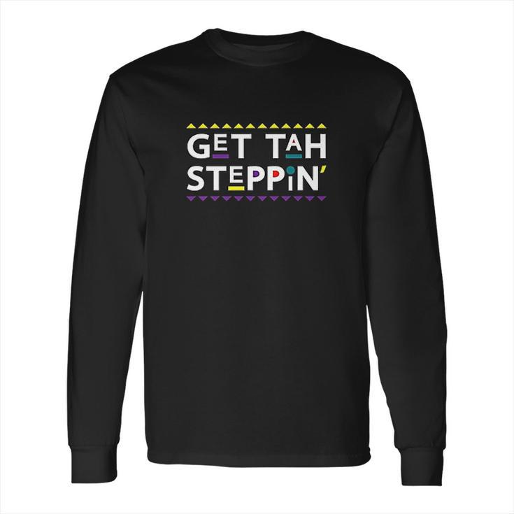 Get Tah Steppin 90S Tv Show Long Sleeve T-Shirt