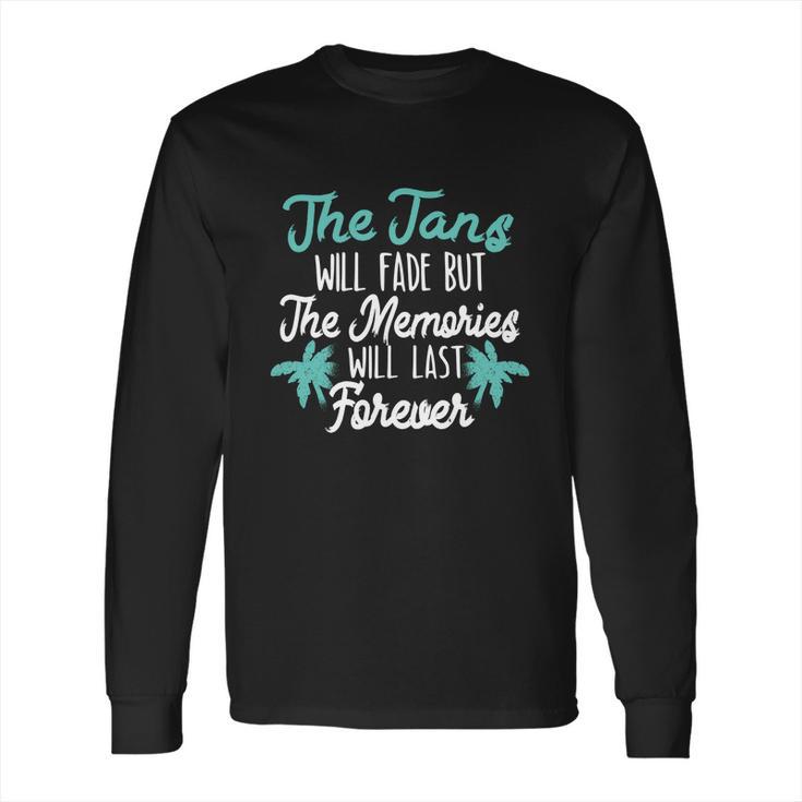 The Tans Will Fade But The Memories Will Last Forever Long Sleeve T-Shirt