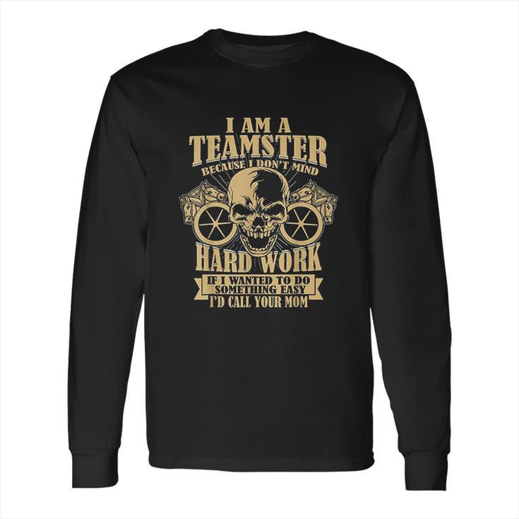 I Am A Teamster Because I Dont Mind Hard Work Long Sleeve T-Shirt