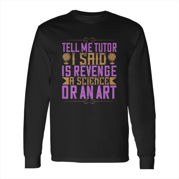 Tell Me Tutor I Said Is Revenge A Science Or An Art Long Sleeve T-Shirt